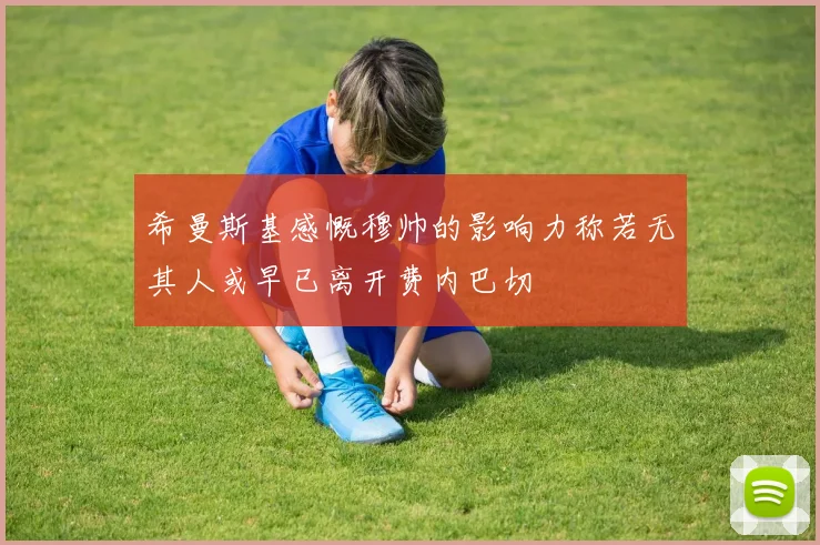 希曼斯基感慨穆帅的影响力称若无其人或早已离开费内巴切