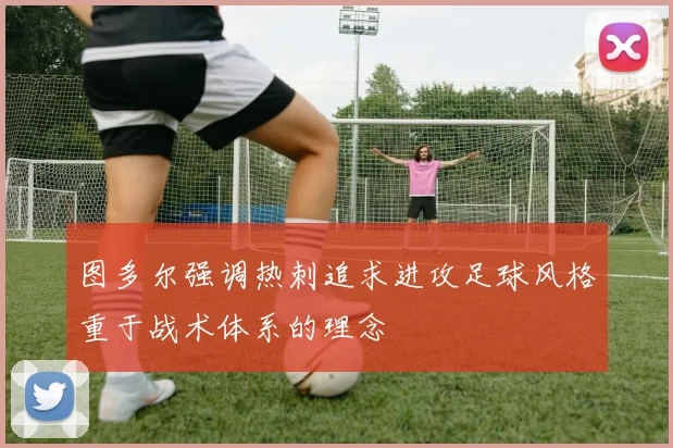 图多尔强调热刺追求进攻足球风格重于战术体系的理念