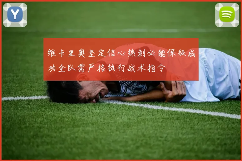 维卡里奥坚定信心热刺必能保级成功全队需严格执行战术指令