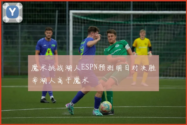 魔术挑战湖人ESPN预测明日对决胜率湖人高于魔术