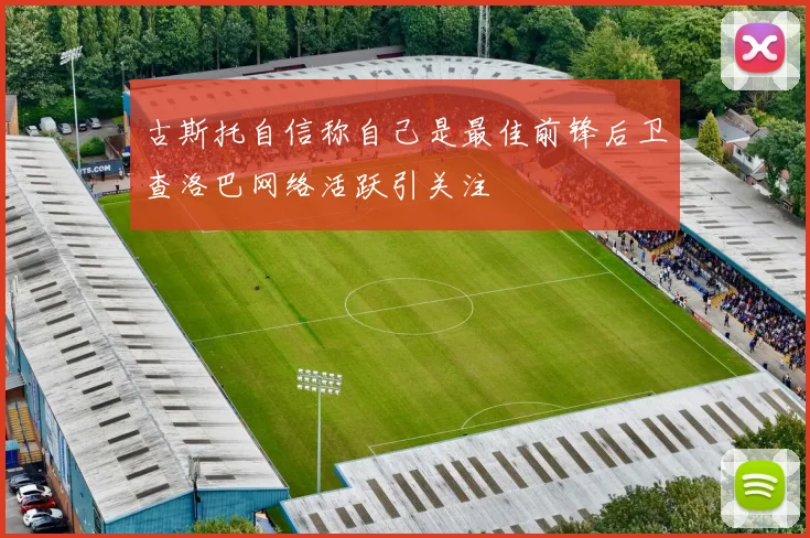 古斯托自信称自己是最佳前锋后卫查洛巴网络活跃引关注