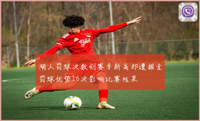 湖人罚球次数创赛季新高却遭掘金罚球优势16次影响比赛结果