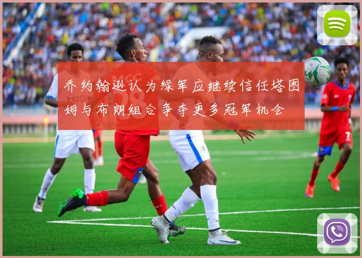 乔约翰逊认为绿军应继续信任塔图姆与布朗组合争夺更多冠军机会