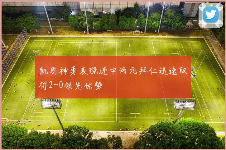 凯恩神勇表现连中两元拜仁迅速取得2-0领先优势