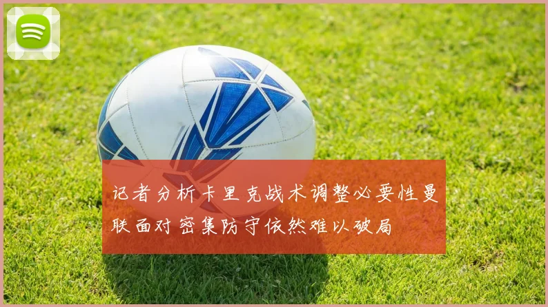 记者分析卡里克战术调整必要性曼联面对密集防守依然难以破局