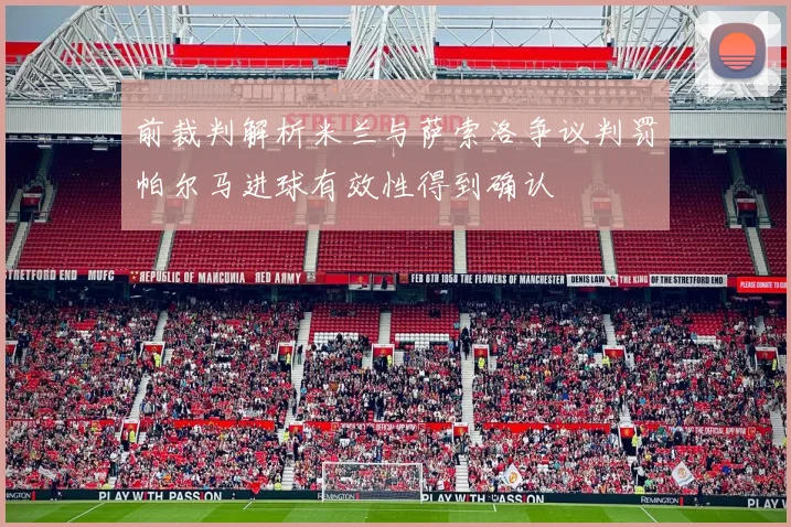 前裁判解析米兰与萨索洛争议判罚帕尔马进球有效性得到确认