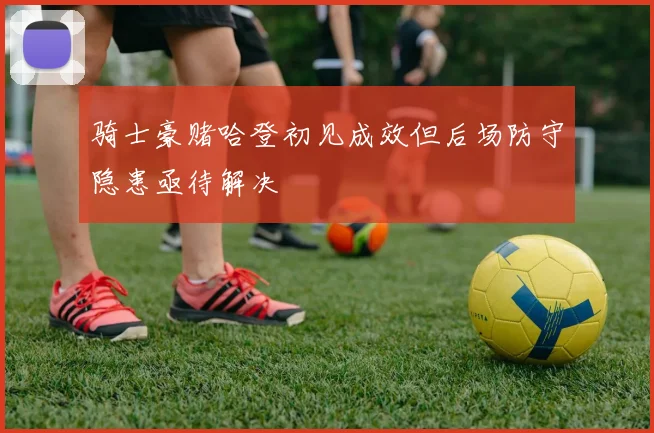 骑士豪赌哈登初见成效但后场防守隐患亟待解决